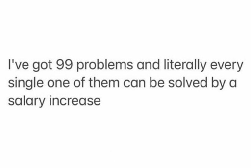 I've got.99 problems and all of them can be solved with making more money