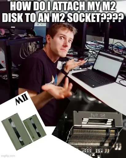 <image of linus tech tips' linus making a shrug/question pose> how do i attach my m2 disk to an m2 socket???? <image of an mII vhs disk> <image of an m.2 nvme slot>