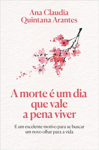 Capa colorida do livro "A morte é um dia que vale a pena viver", de Ana Claudia Quintana Arantes. O título e o nome da autora estão na mesma cor de fonte, um rosa perto do vermelho, que também é a cor das flores no galho que ilustra a capa, no centro. Em baixo do título, tem a frase "E um excelente motivo para se buscar um novo olhar para a vida"