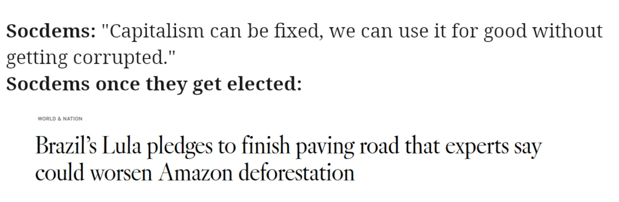 Socdems: "Capitalism can be fixed, we can use it for good without getting corrupted." Socdems once they get elected: [A headline titled: Brazil's Lula pleadges to finish paving road that experts say could worsen Amazon deforestation].g 